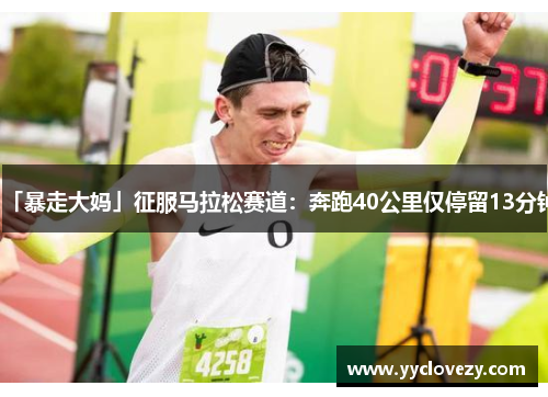 「暴走大妈」征服马拉松赛道：奔跑40公里仅停留13分钟